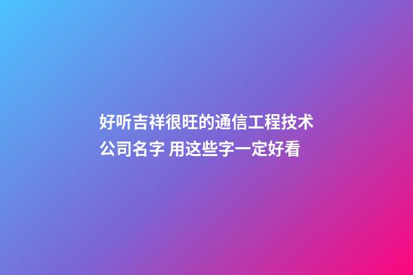 好听吉祥很旺的通信工程技术公司名字 用这些字一定好看-第1张-公司起名-玄机派